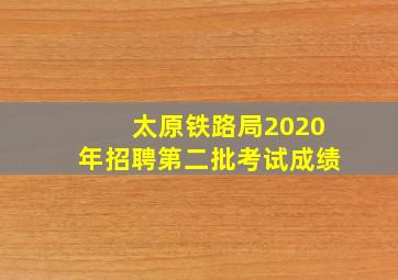 太原铁路局2020年招聘第二批考试成绩