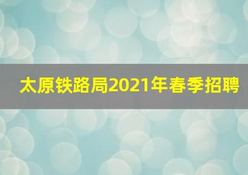 太原铁路局2021年春季招聘