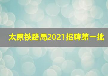 太原铁路局2021招聘第一批