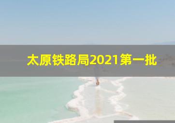 太原铁路局2021第一批