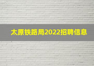 太原铁路局2022招聘信息