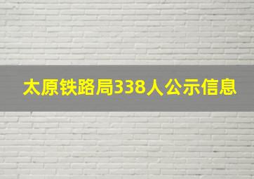 太原铁路局338人公示信息