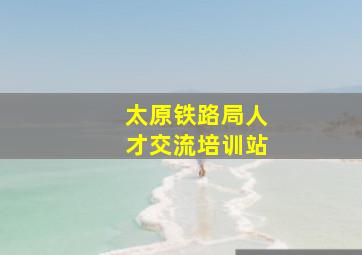 太原铁路局人才交流培训站