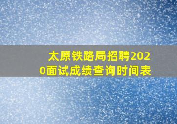 太原铁路局招聘2020面试成绩查询时间表