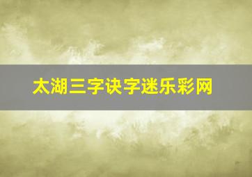 太湖三字诀字迷乐彩网