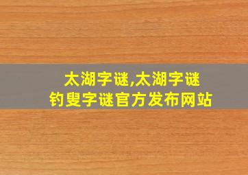 太湖字谜,太湖字谜钓叟字谜官方发布网站