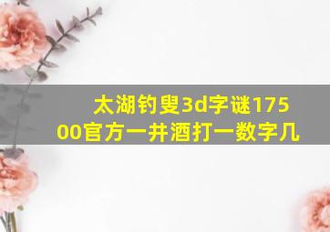 太湖钓叟3d字谜17500官方一井酒打一数字几