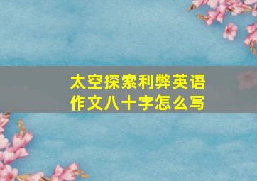 太空探索利弊英语作文八十字怎么写