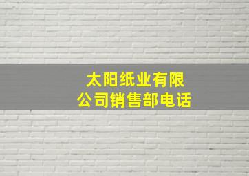 太阳纸业有限公司销售部电话