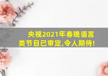 央视2021年春晚语言类节目已审定,令人期待!