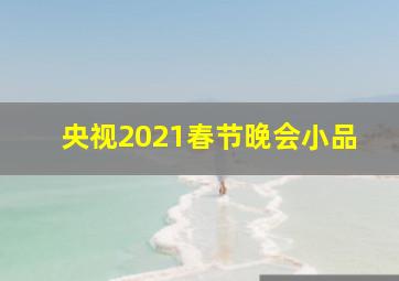 央视2021春节晚会小品