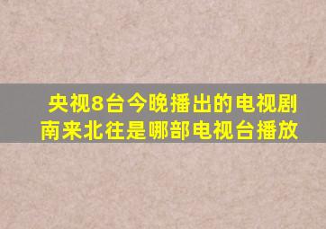 央视8台今晚播出的电视剧南来北往是哪部电视台播放