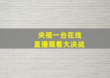 央视一台在线直播观看大决战