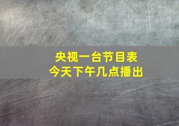 央视一台节目表今天下午几点播出