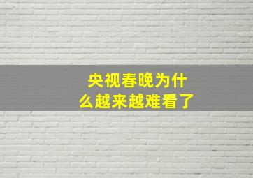 央视春晚为什么越来越难看了