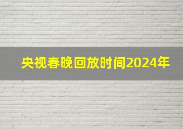 央视春晚回放时间2024年