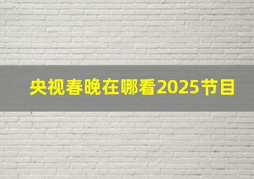 央视春晚在哪看2025节目