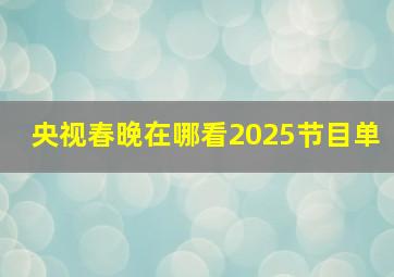 央视春晚在哪看2025节目单