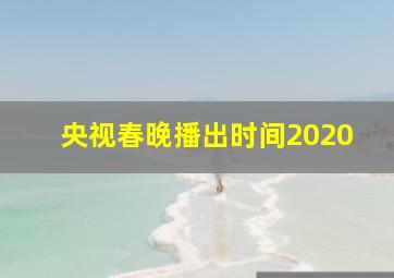 央视春晚播出时间2020