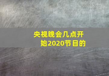 央视晚会几点开始2020节目的