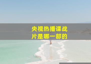 央视热播谍战片是哪一部的