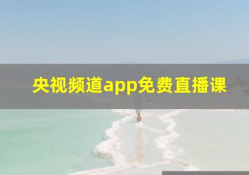 央视频道app免费直播课