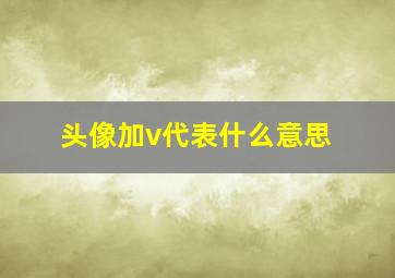 头像加v代表什么意思