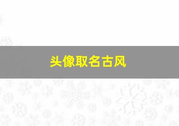 头像取名古风