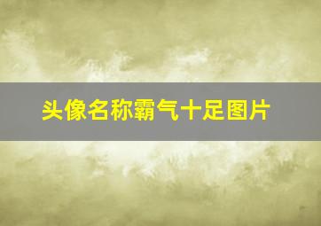 头像名称霸气十足图片