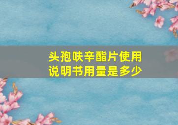 头孢呋辛酯片使用说明书用量是多少