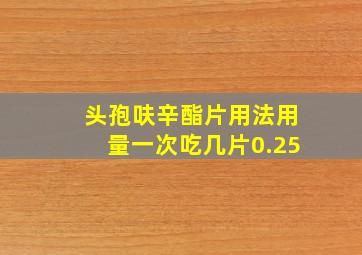 头孢呋辛酯片用法用量一次吃几片0.25