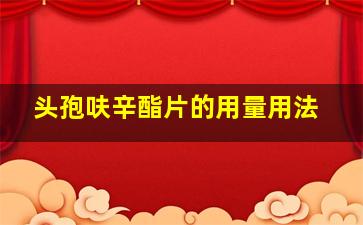 头孢呋辛酯片的用量用法