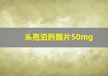 头孢泊肟酯片50mg