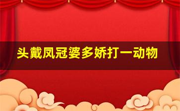 头戴凤冠婆多娇打一动物