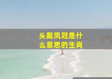 头戴凤冠是什么意思的生肖