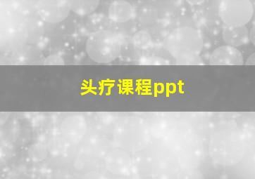 头疗课程ppt