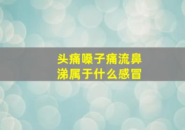 头痛嗓子痛流鼻涕属于什么感冒