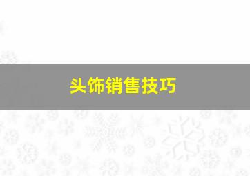 头饰销售技巧