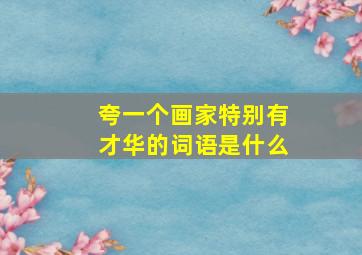 夸一个画家特别有才华的词语是什么