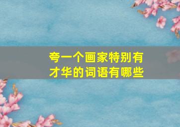 夸一个画家特别有才华的词语有哪些