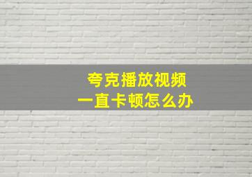 夸克播放视频一直卡顿怎么办