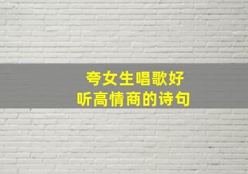 夸女生唱歌好听高情商的诗句