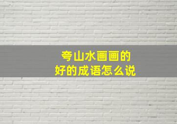 夸山水画画的好的成语怎么说