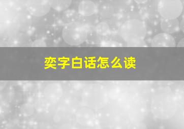 奕字白话怎么读