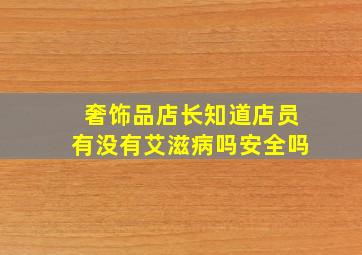 奢饰品店长知道店员有没有艾滋病吗安全吗