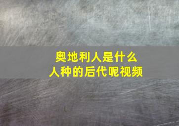 奥地利人是什么人种的后代呢视频