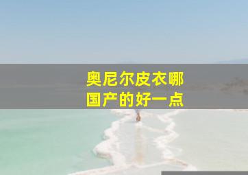 奥尼尔皮衣哪国产的好一点