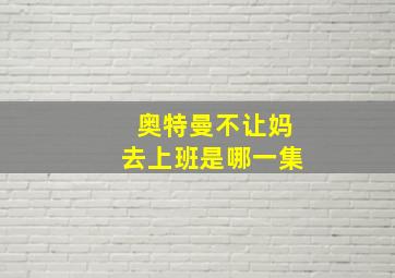 奥特曼不让妈去上班是哪一集