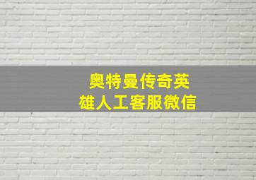 奥特曼传奇英雄人工客服微信