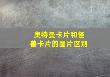 奥特曼卡片和怪兽卡片的图片区别